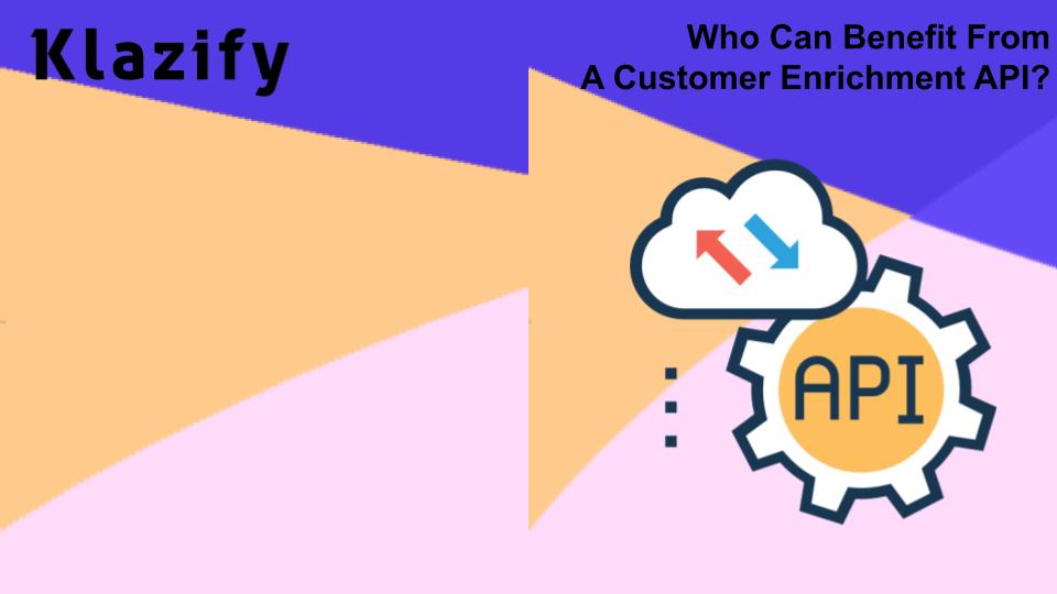 Who Can Benefit From A Customer Enrichment API?