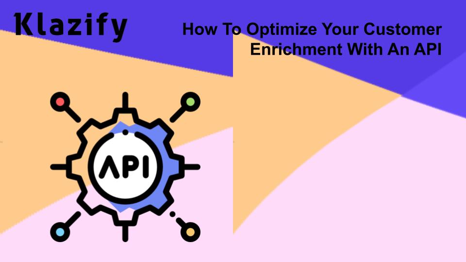 How To Optimize Your Customer Enrichment With An API