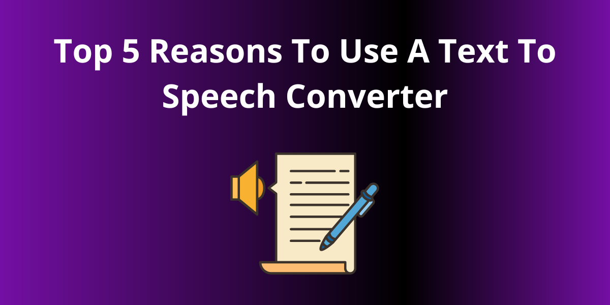 Top 5 Reasons To Use A Text To Speech Converter