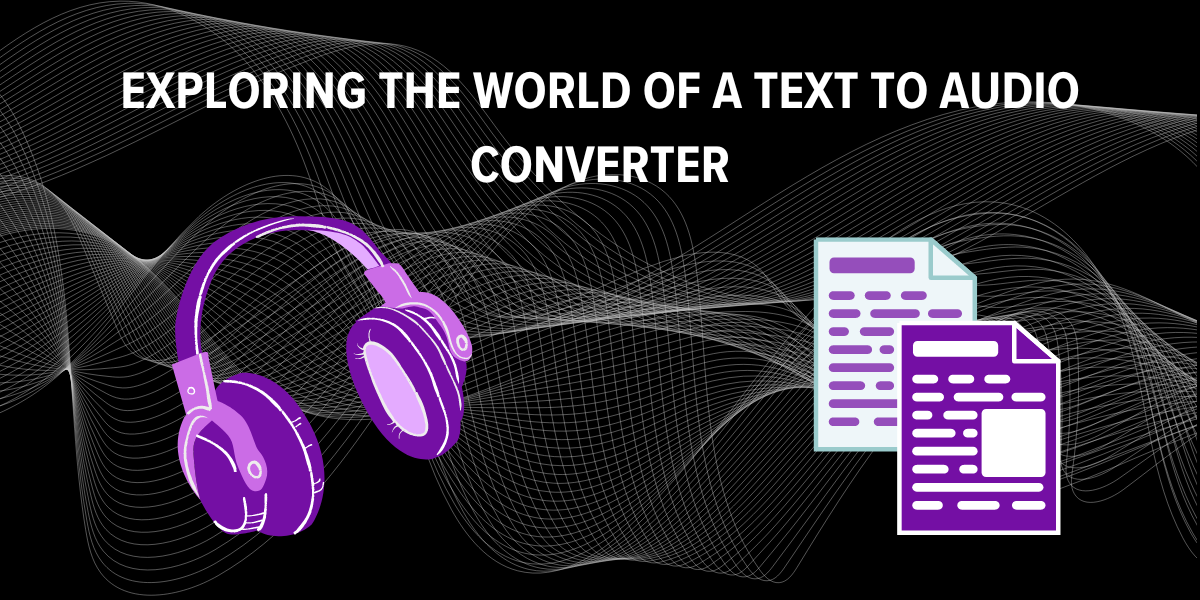 Exploring The World Of A Text To Audio Converter