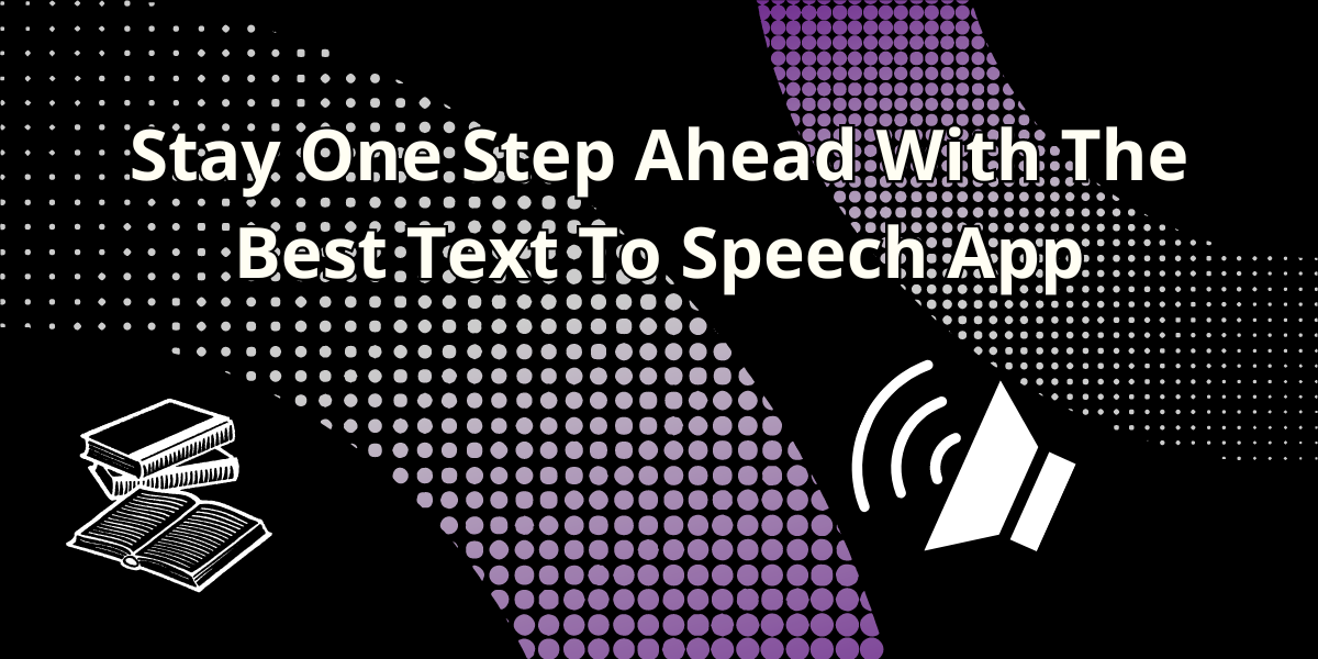 Stay One Step Ahead With The Best Text To Speech App