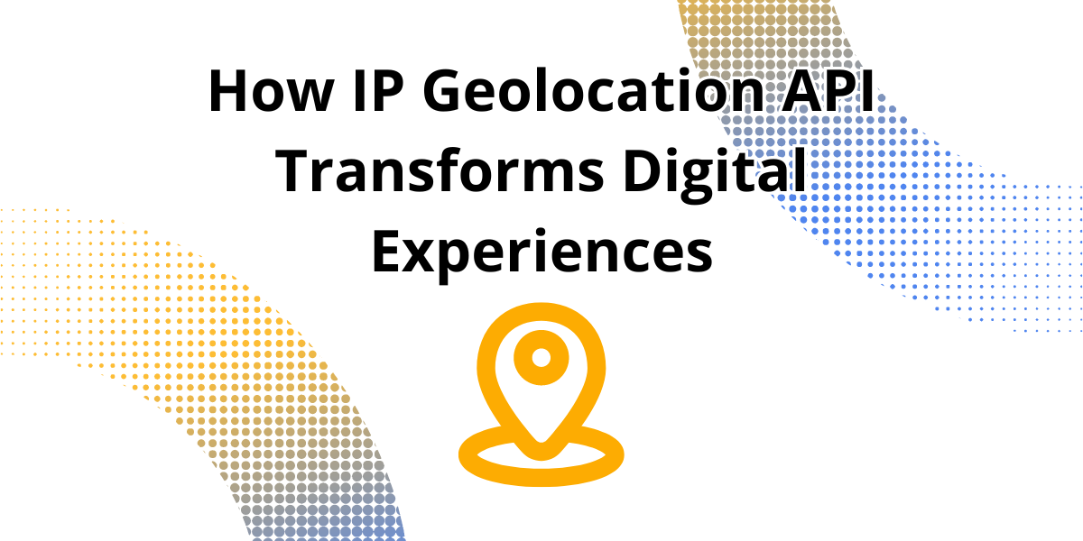 How IP Geolocation API Transforms Digital Experiences