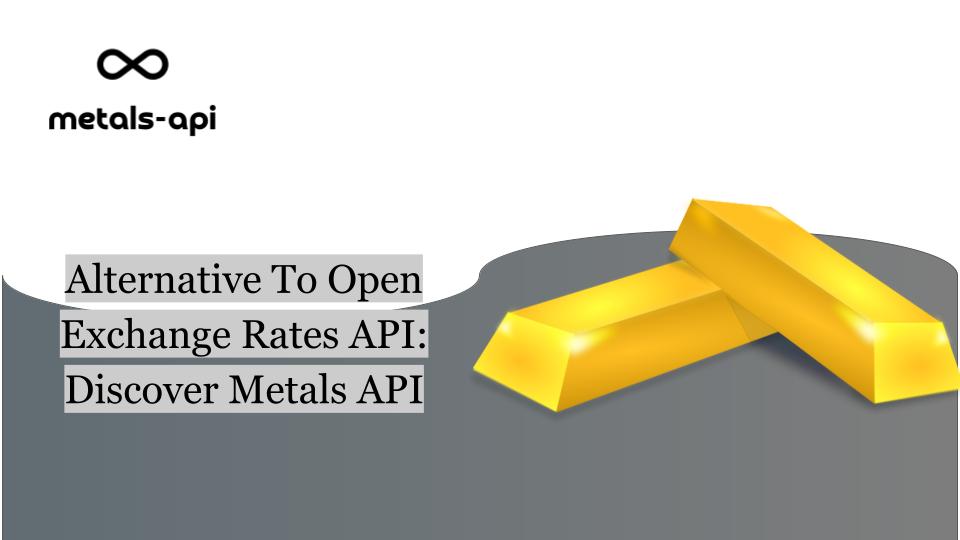 Alternative To Open Exchange Rates API: Discover Metals API