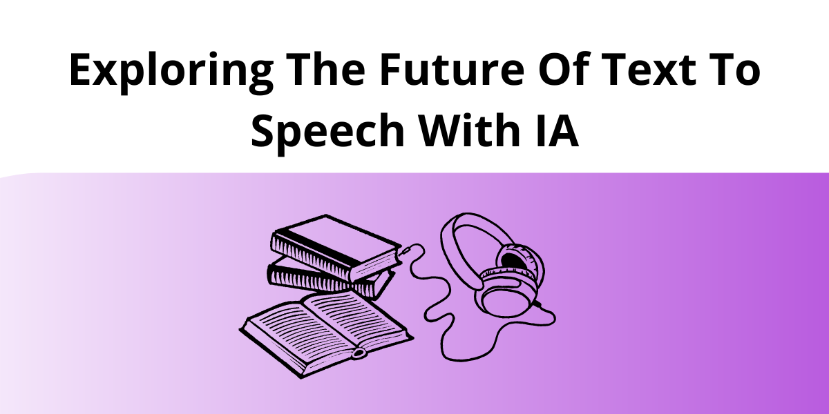 Exploring The Future Of Text To Speech With IA